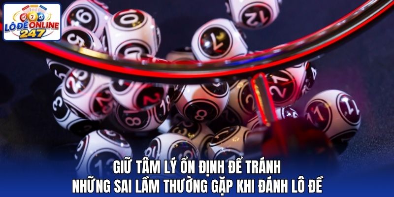 Giữ tâm lý ổn định để tránh những sai lầm thường gặp khi đánh lô đề