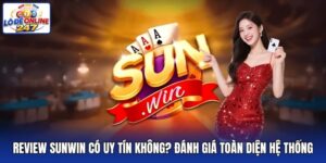 Review Sunwin Có Uy Tín Không? Đánh Giá Toàn Diện Hệ Thống
