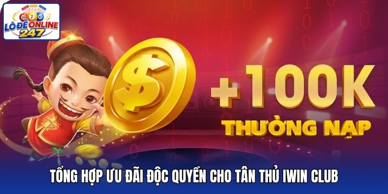 Tổng hợp ưu đãi độc quyền cho tân thủ iWin Club