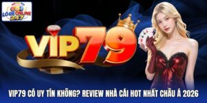 Vip79 Có Uy Tín Không? Review Nhà Cái Hot Nhất Châu Á 2026
