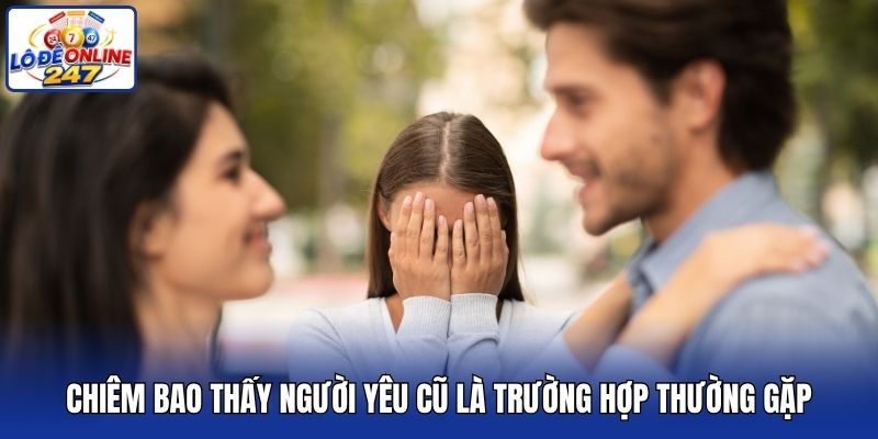 Chiêm bao thấy người yêu cũ là trường hợp thường gặp